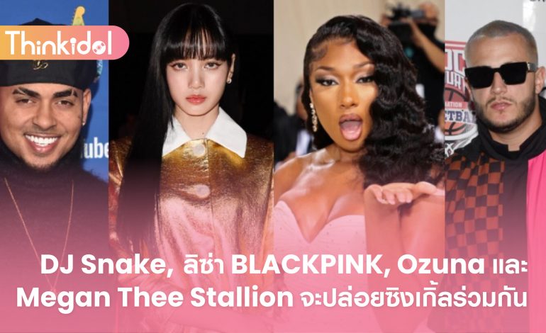 DJ Snake, ลิซ่า BLACKPINK, Ozuna และ Megan Thee Stallion จะปล่อยซิงเกิ้ลร่วมกัน