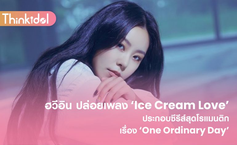 ฮวีอิน ปล่อยเพลง ‘Ice Cream Love’ ประกอบซีรีส์สุดโรแมนติกเรื่อง ‘One Ordinary Day’