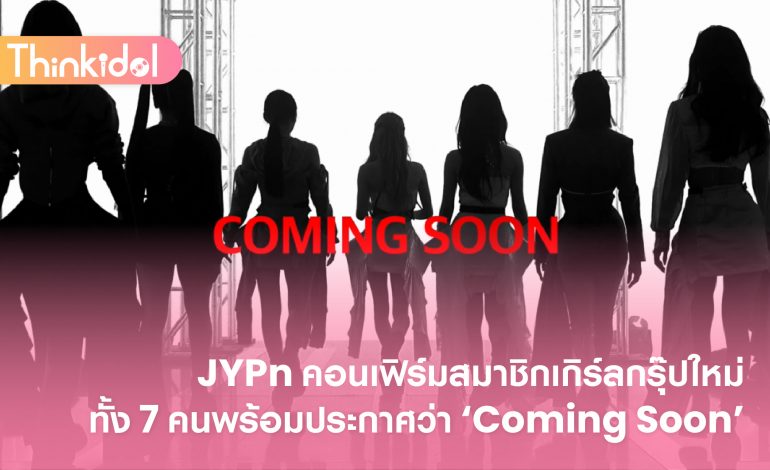  JYPn คอนเฟิร์มสมาชิกเกิร์ลกรุ๊ปใหม่ทั้ง 7 คนพร้อมประกาศว่า ‘Coming Soon’