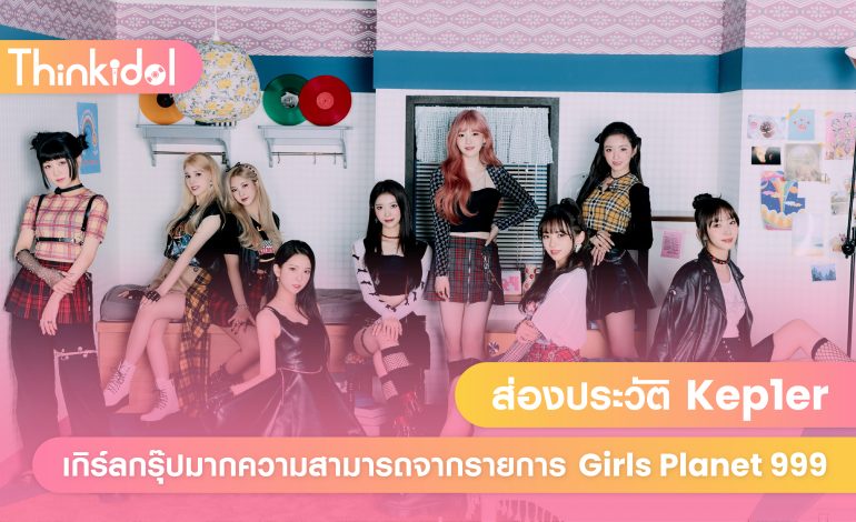 ส่องประวัติ Kep1er เกิร์ลกรุ๊ปมากความสามารถจากรายการ Girls Planet 999