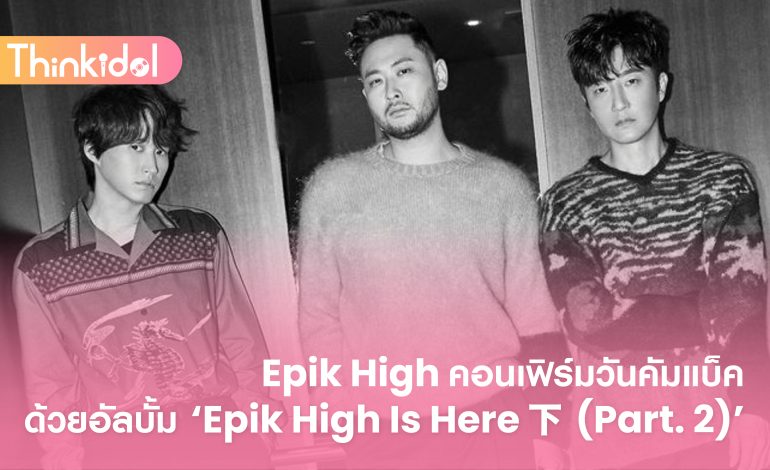 Epik High คอนเฟิร์มวันคัมแบ็คด้วยอัลบั้ม ‘Epik High Is Here 下 (Part. 2)’