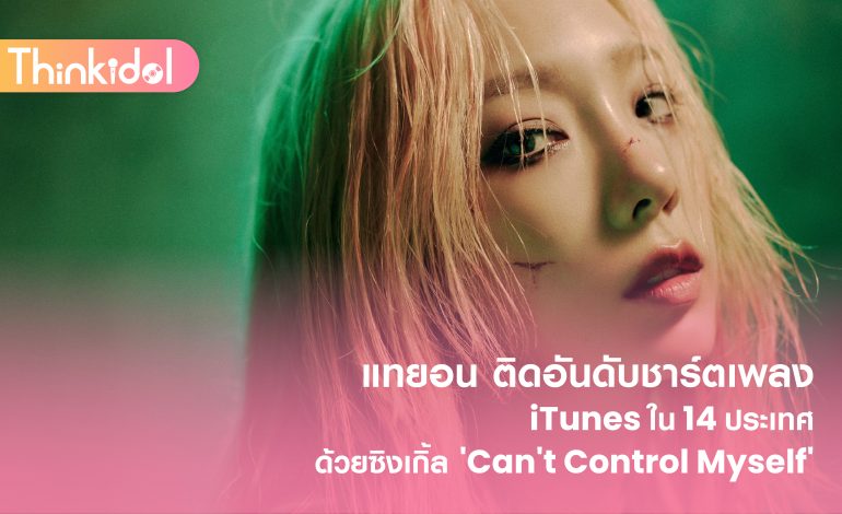 แทยอน ติดอันดับชาร์ตเพลง iTunes ใน 14 ประเทศด้วยซิงเกิ้ล ‘Can’t Control Myself’