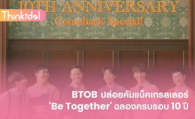 BTOB ปล่อยคัมแบ็คเทรลเลอร์ ‘Be Together’ ฉลองครบรอบ 10 ปี
