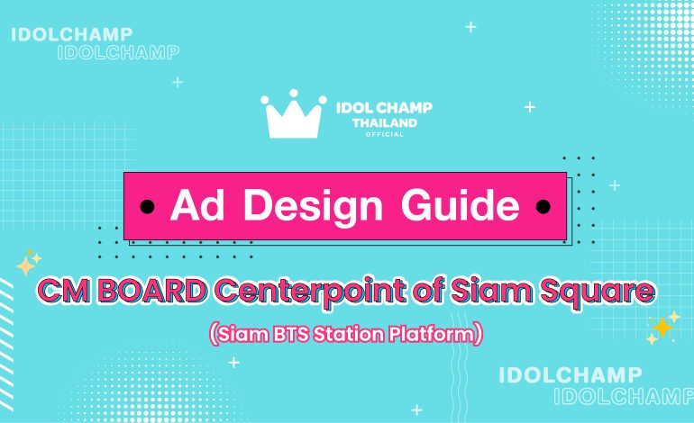 IDOLCHAMP Ad Design Guide [CM BOARD Centerpoint of Siam Square (Siam BTS Station Platform)]