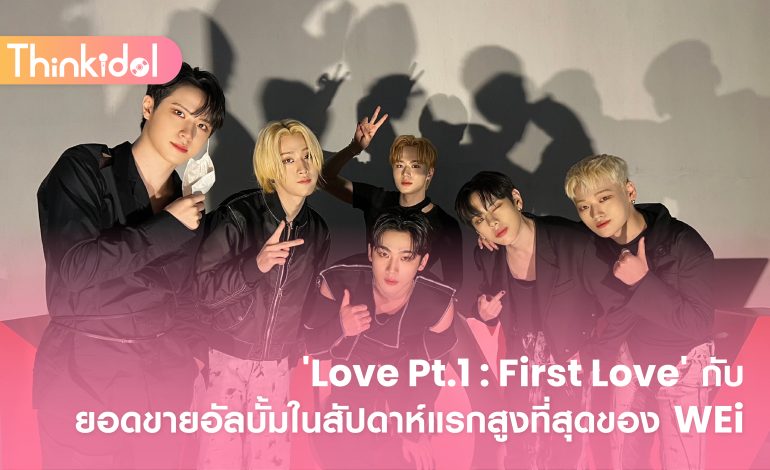  ‘Love Pt.1 : First Love’ กับยอดยอดขายอัลบั้มในสัปดาห์แรกสูงที่สุดของ WEi