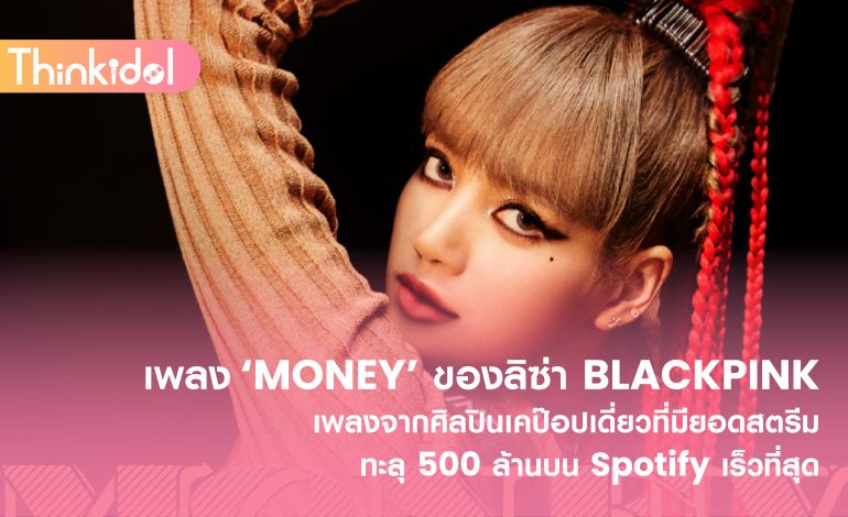  เพลง ‘MONEY’ ของลิซ่า BLACKPINK เพลงจากศิลปินเคป๊อปเดี่ยวที่มียอดสตรีมทะลุ 500 ล้านบน Spotify เร็วที่สุด