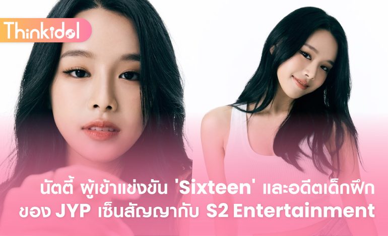 นัตตี้ ผู้เข้าแข่งขัน ‘Sixteen’ และอดีตเด็กฝึกของ JYP เซ็นสัญญากับ S2 Entertainment
