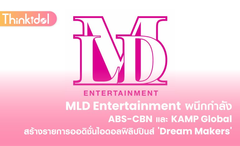  MLD Entertainment ผนึกกำลัง ABS-CBN และ KAMP Global สร้างรายการออดิชั่นไอดอลฟิลิปปินส์ ‘Dream Makers’